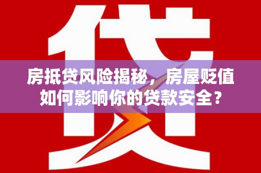 内埔房抵贷风险揭秘，房屋贬值如何影响你的贷款安全？