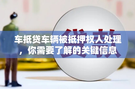内埔车抵贷车辆被抵押权人处理，你需要了解的关键信息