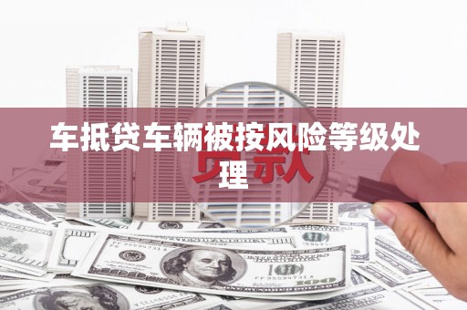新晃车抵贷车辆被按风险等级处理