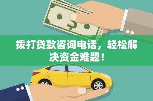 内埔拨打贷款咨询电话，轻松解决资金难题！