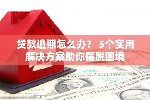 连云港贷款逾期怎么办？ 5个实用解决方案助你摆脱困境