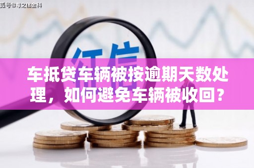 连云港车抵贷车辆被按逾期天数处理，如何避免车辆被收回？