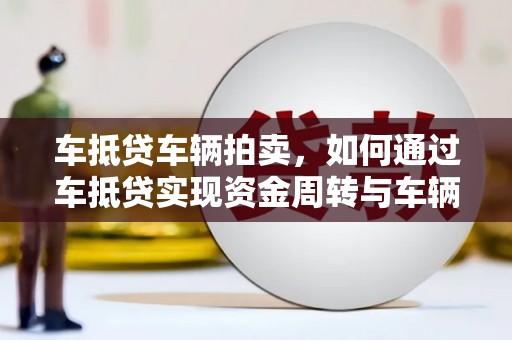 连云港车抵贷车辆拍卖，如何通过车抵贷实现资金周转与车辆处置
