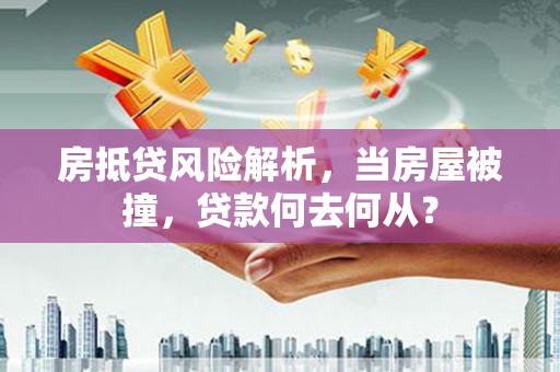 绩溪房抵贷风险解析，当房屋被撞，贷款何去何从？