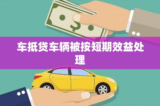 绩溪车抵贷车辆被按短期效益处理