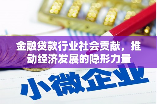 绩溪金融贷款行业社会贡献，推动经济发展的隐形力量