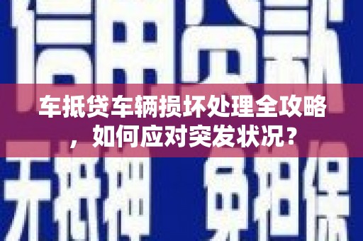 雁江车抵贷车辆损坏处理全攻略，如何应对突发状况？