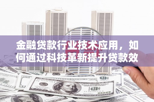 来宾金融贷款行业技术应用，如何通过科技革新提升贷款效率