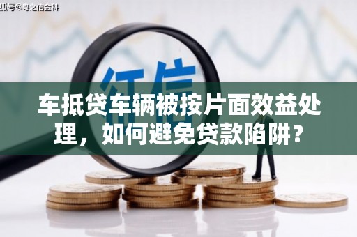 陵水车抵贷车辆被按片面效益处理，如何避免贷款陷阱？