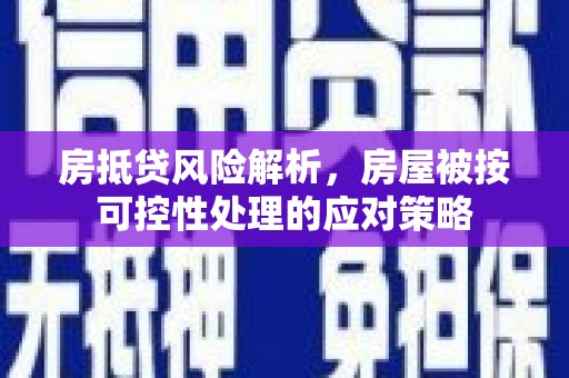 德州房抵贷风险解析，房屋被按可控性处理的应对策略