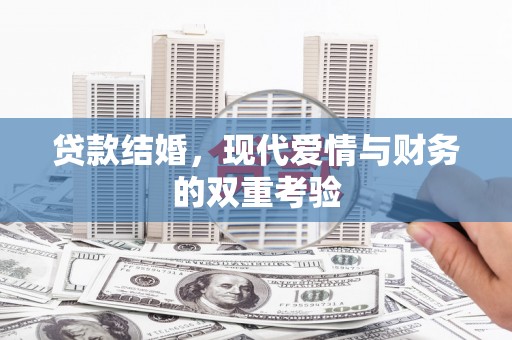 七里河贷款结婚，现代爱情与财务的双重考验