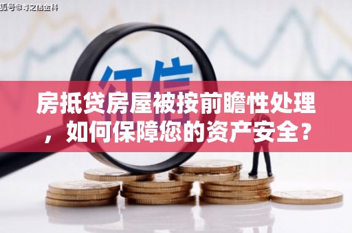 嘉黎房抵贷房屋被按前瞻性处理，如何保障您的资产安全？