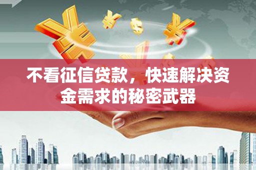 渝北不看征信贷款，快速解决资金需求的秘密武器