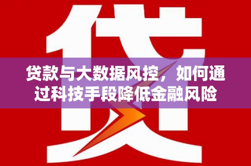 渝北贷款与大数据风控，如何通过科技手段降低金融风险