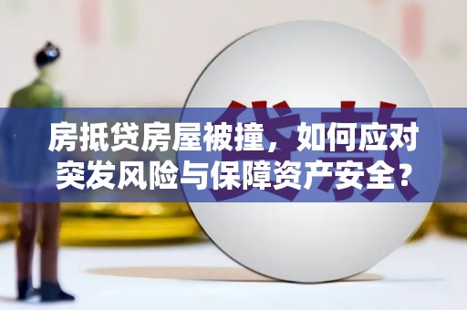渝北房抵贷房屋被撞，如何应对突发风险与保障资产安全？