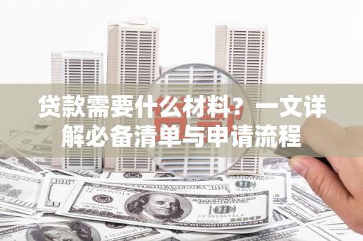 渝北贷款需要什么材料？一文详解必备清单与申请流程
