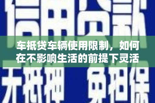 合阳车抵贷车辆使用限制，如何在不影响生活的前提下灵活贷款？