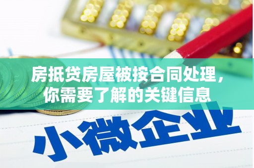龙江房抵贷房屋被按合同处理，你需要了解的关键信息