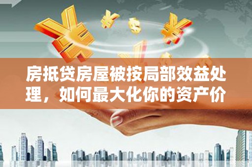 丹东房抵贷房屋被按局部效益处理，如何最大化你的资产价值？