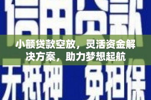 宣威小额贷款空放，灵活资金解决方案，助力梦想起航