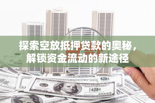 陆川探索空放抵押贷款的奥秘，解锁资金流动的新途径