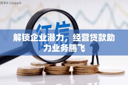马关解锁企业潜力，经营贷款助力业务腾飞