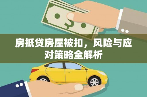 泊头房抵贷房屋被扣，风险与应对策略全解析