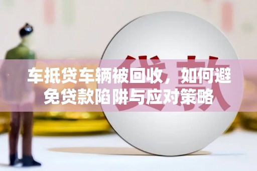 嘉峪关车抵贷车辆被回收，如何避免贷款陷阱与应对策略