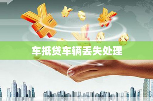 庆云车抵贷车辆丢失处理