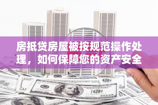 庆云房抵贷房屋被按规范操作处理，如何保障您的资产安全？