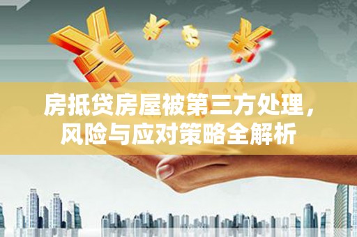 苓雅房抵贷房屋被第三方处理，风险与应对策略全解析