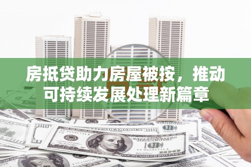 嘉黎房抵贷助力房屋被按，推动可持续发展处理新篇章