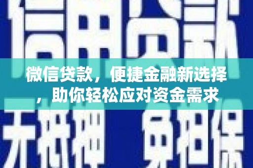 罗东微信贷款，便捷金融新选择，助你轻松应对资金需求