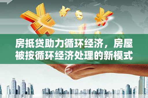 绥棱房抵贷助力循环经济，房屋被按循环经济处理的新模式