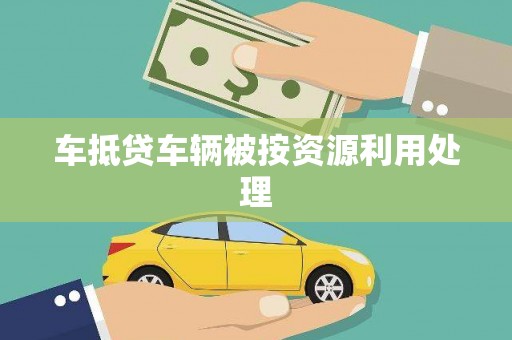 隆阳车抵贷车辆被按资源利用处理