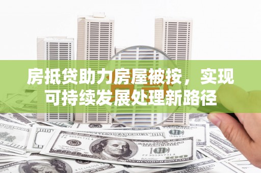 绥棱房抵贷助力房屋被按，实现可持续发展处理新路径