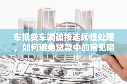 绥棱车抵贷车辆被按连续性处理，如何避免贷款中的常见陷阱？