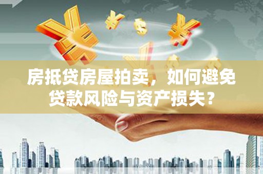 东阿房抵贷房屋拍卖，如何避免贷款风险与资产损失？