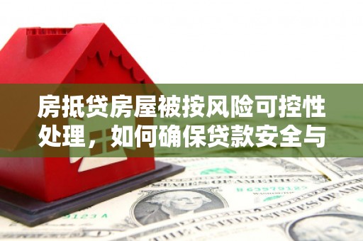 桐梓房抵贷房屋被按风险可控性处理，如何确保贷款安全与资产保值
