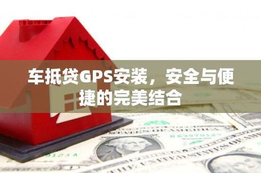 东阿车抵贷GPS安装，安全与便捷的完美结合