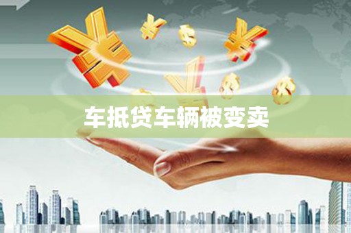 杨浦车抵贷车辆被变卖