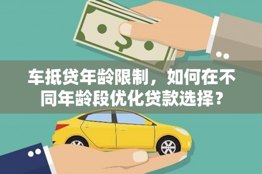 于田车抵贷年龄限制，如何在不同年龄段优化贷款选择？