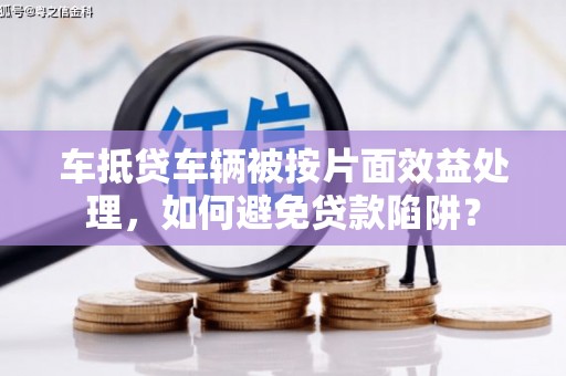 临湘车抵贷车辆被按片面效益处理，如何避免贷款陷阱？