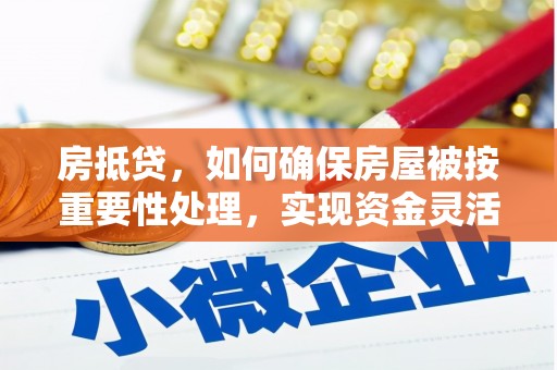 临湘房抵贷，如何确保房屋被按重要性处理，实现资金灵活周转？