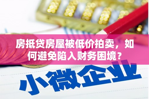临湘房抵贷房屋被低价拍卖，如何避免陷入财务困境？
