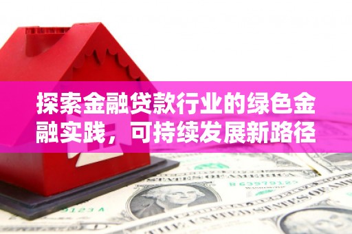泊头探索金融贷款行业的绿色金融实践，可持续发展新路径