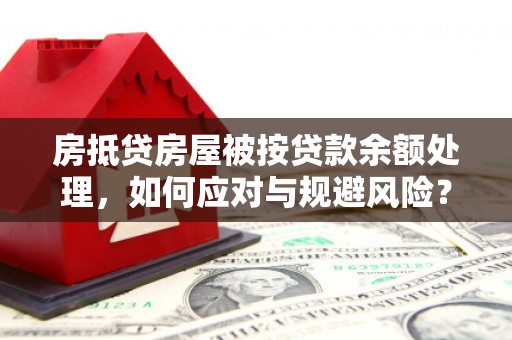 泊头房抵贷房屋被按贷款余额处理，如何应对与规避风险？