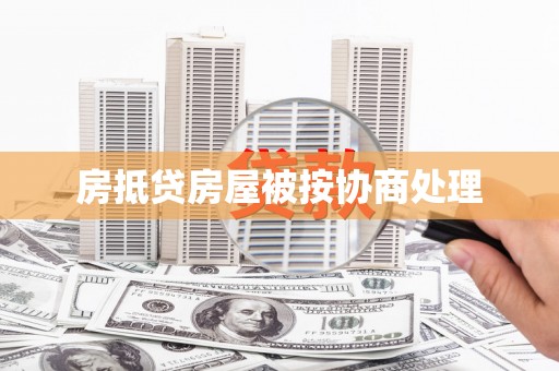 泊头房抵贷房屋被按协商处理