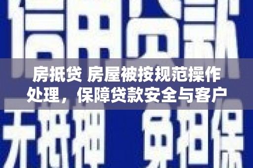 泊头房抵贷 房屋被按规范操作处理，保障贷款安全与客户权益
