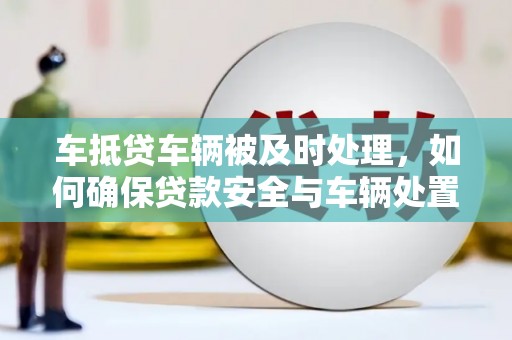 宁陕车抵贷车辆被及时处理，如何确保贷款安全与车辆处置效率？